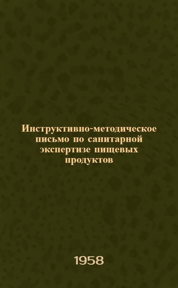Инструктивно-методическое письмо по санитарной экспертизе пищевых продуктов : Утв. Гл. гос. сан. инспекцией РСФСР 12/II 1958 г.