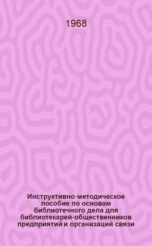 Инструктивно-методическое пособие по основам библиотечного дела для библиотекарей-общественников предприятий и организаций связи