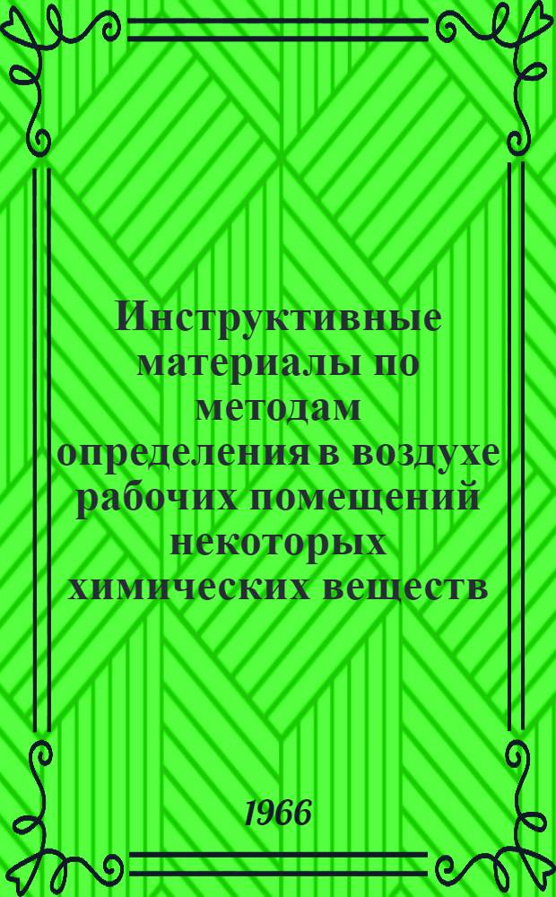 Инструктивные материалы по методам определения в воздухе рабочих помещений некоторых химических веществ : (Метод. письмо) : Утв. Мед. советом М-ва здравоохранения УССР 8/VII 1966 г