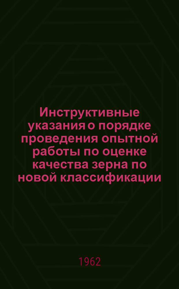 Инструктивные указания о порядке проведения опытной работы по оценке качества зерна по новой классификации : Утв. 7/VI 1962 г