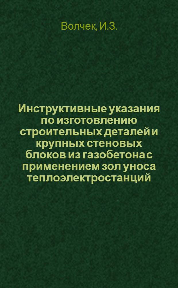 Инструктивные указания по изготовлению строительных деталей и крупных стеновых блоков из газобетона с применением зол уноса теплоэлектростанций