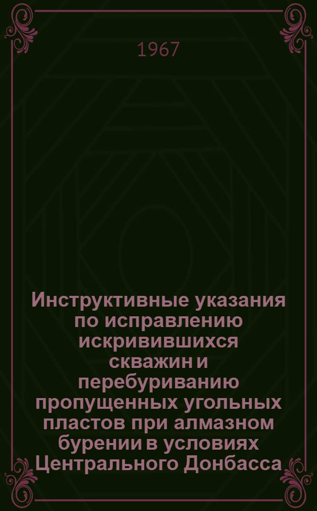 Инструктивные указания по исправлению искривившихся скважин и перебуриванию пропущенных угольных пластов при алмазном бурении в условиях Центрального Донбасса