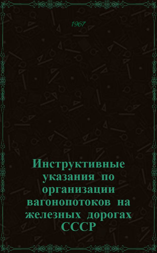 Инструктивные указания по организации вагонопотоков на железных дорогах СССР : Утв. 24/IX-1966 г