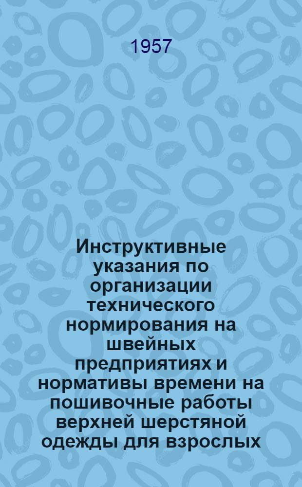 Инструктивные указания по организации технического нормирования на швейных предприятиях и нормативы времени на пошивочные работы верхней шерстяной одежды для взрослых