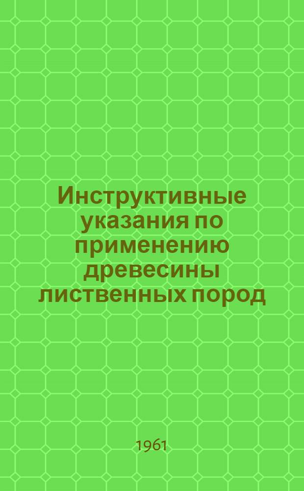 Инструктивные указания по применению древесины лиственных пород (березы, осины, липы, тополя и ольхи) в строительстве объектов, сооружаемых совнархозами, министерствами, ведомствами РСФСР, Советами Министров автономных республик, крайисполкомами, облисполкомами, Мосгорисполкомом и Ленгорисполкомом : РСН-07-61 / Госстрой РСФСР : Утв. 15/VII 1961 г. : Срок введения 1 авг. 1961 г.