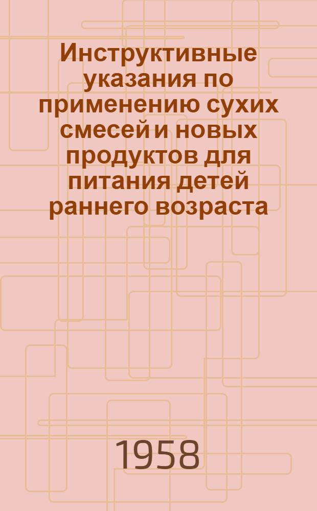 Инструктивные указания по применению сухих смесей и новых продуктов для питания детей раннего возраста : Утв. 21/V 1957 г