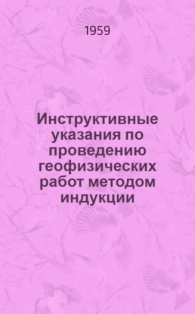 Инструктивные указания по проведению геофизических работ методом индукции : Утв. 31/V 1958 г.