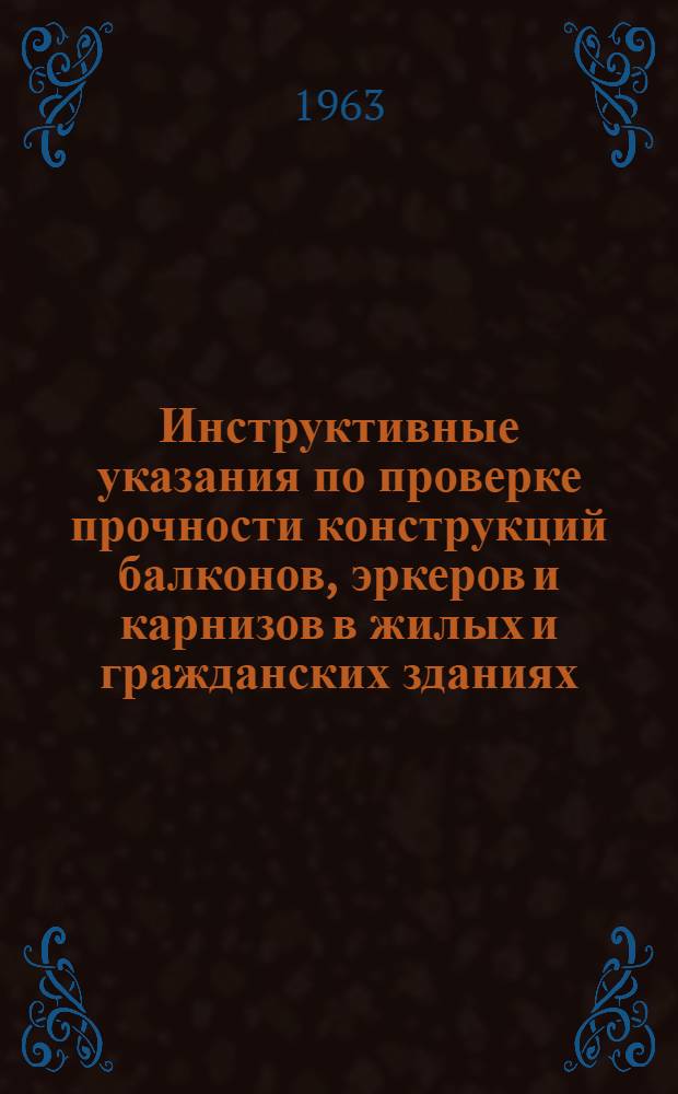 Инструктивные указания по проверке прочности конструкций балконов, эркеров и карнизов в жилых и гражданских зданиях : Утв. 8/X 1963 г