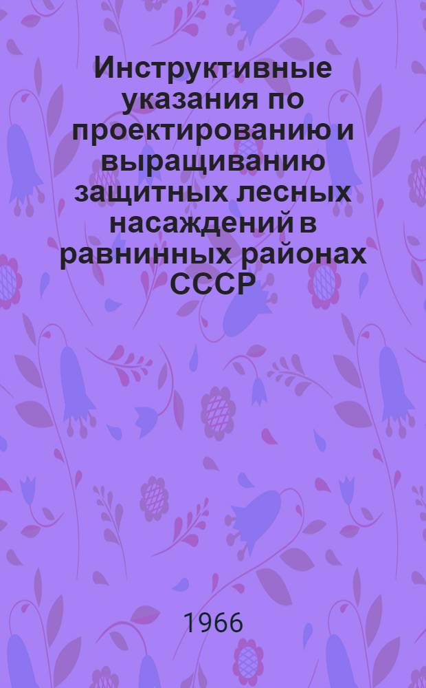 Инструктивные указания по проектированию и выращиванию защитных лесных насаждений в равнинных районах СССР