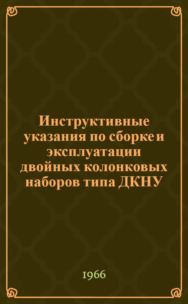 Инструктивные указания по сборке и эксплуатации двойных колонковых наборов типа ДКНУ : Утв. 27/VI 1966 г.