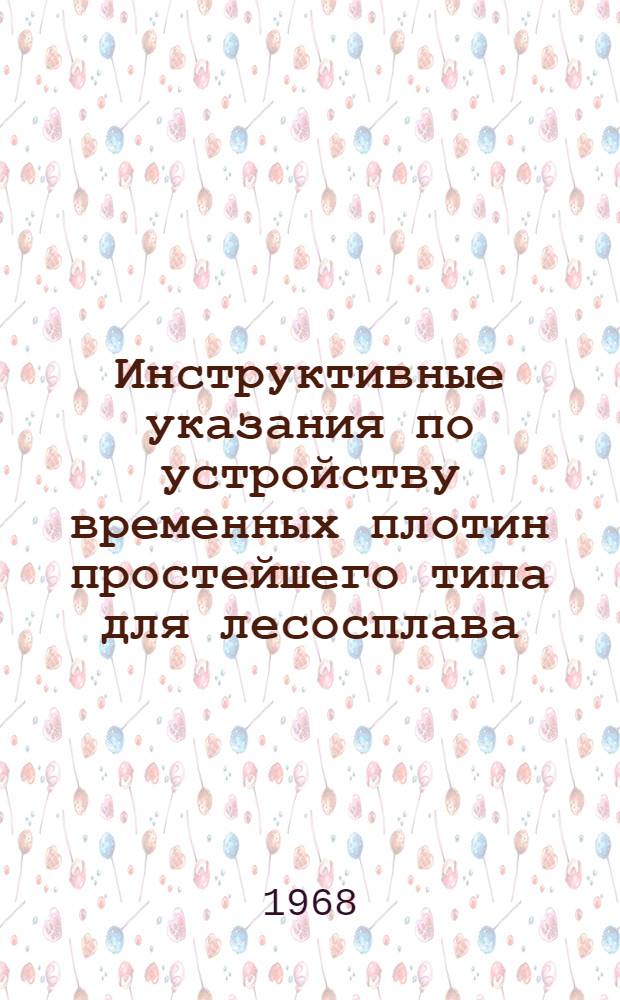 Инструктивные указания по устройству временных плотин простейшего типа для лесосплава