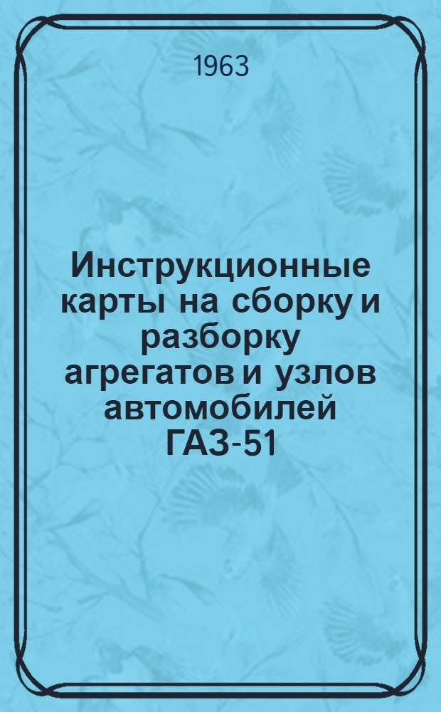 Инструкционные карты на сборку и разборку агрегатов и узлов автомобилей ГАЗ-51