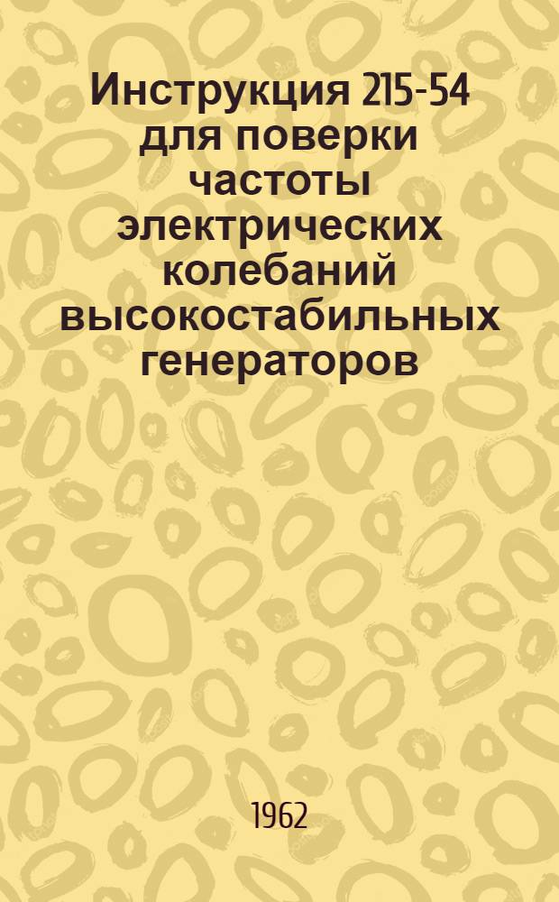 Инструкция 215-54 для поверки частоты электрических колебаний высокостабильных генераторов : (Основные положения и методы)