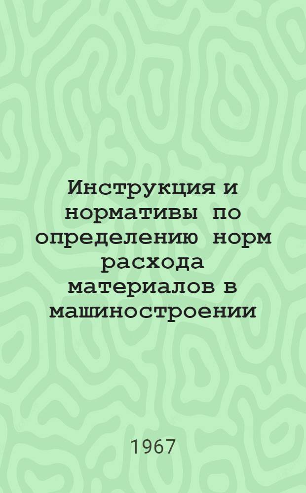Инструкция и нормативы по определению норм расхода материалов в машиностроении : (Основное производство) : Нормирование расхода сырья и материалов, применяемых при сварке, резке и на плавке металла. Нормирование расхода материалов, применяемых при пайке, лужении, биметаллизации и антифрикционных покрытиях : Утв. 10/IV 1967 г