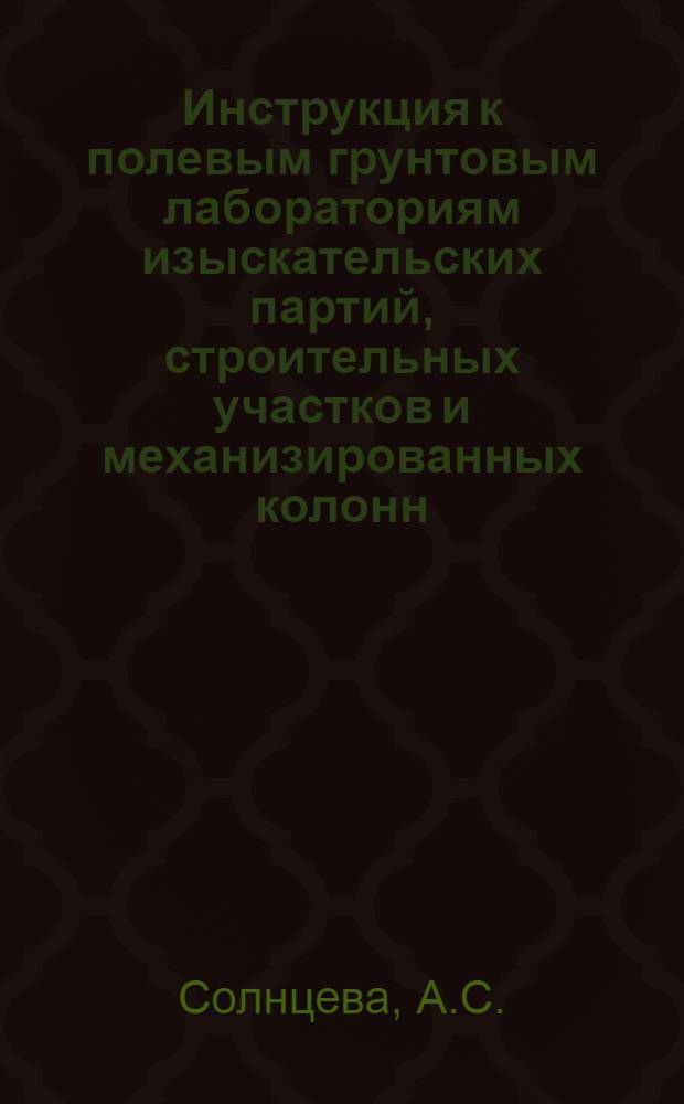Инструкция к полевым грунтовым лабораториям изыскательских партий , строительных участков и механизированных колонн