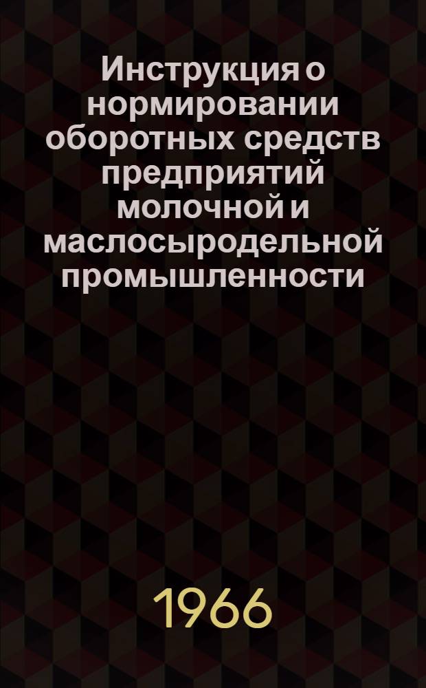 Инструкция о нормировании оборотных средств предприятий молочной и маслосыродельной промышленности : Утв. Госпланом СССР и др. 31/I 1966 г