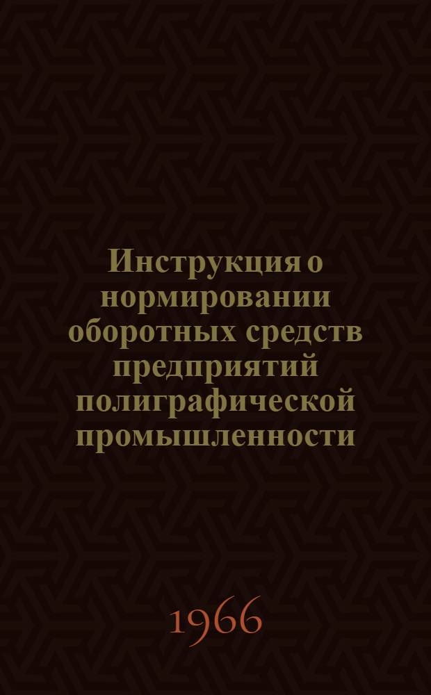 Инструкция о нормировании оборотных средств предприятий полиграфической промышленности : Утв. Госпланом СССР и др. 23 X 1965 г
