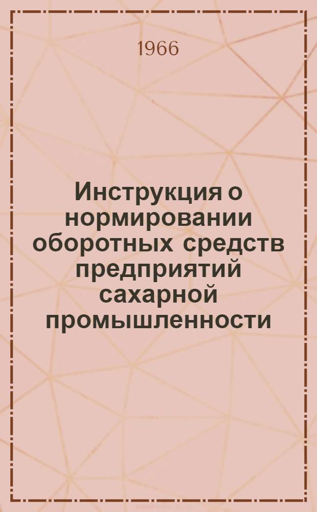 Инструкция о нормировании оборотных средств предприятий сахарной промышленности : Утв. СНХ СССР и др. 20/VIII 1965 г