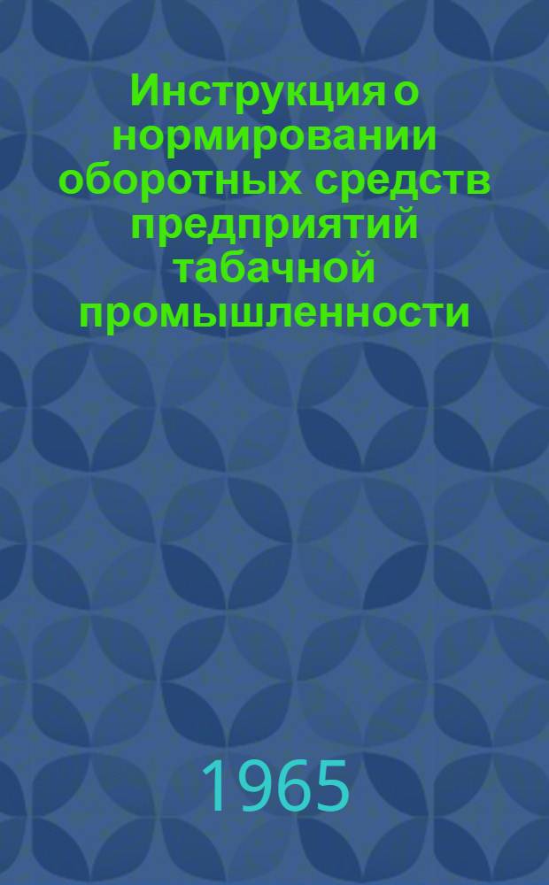 Инструкция о нормировании оборотных средств предприятий табачной промышленности : Утв. СНХ СССР и др. 31/VII 1965 г