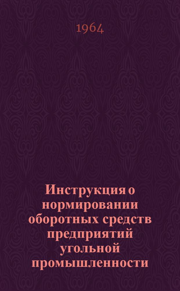 Инструкция о нормировании оборотных средств предприятий угольной промышленности : Утв. СНХ СССР и др. 16/IX 1964 г.