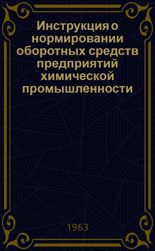 Инструкция о нормировании оборотных средств предприятий химической промышленности : Утв. Госпланом СССР, СНХ СССР, М-вом финансов СССР и Госбанком СССР 10/VIII 1963 г