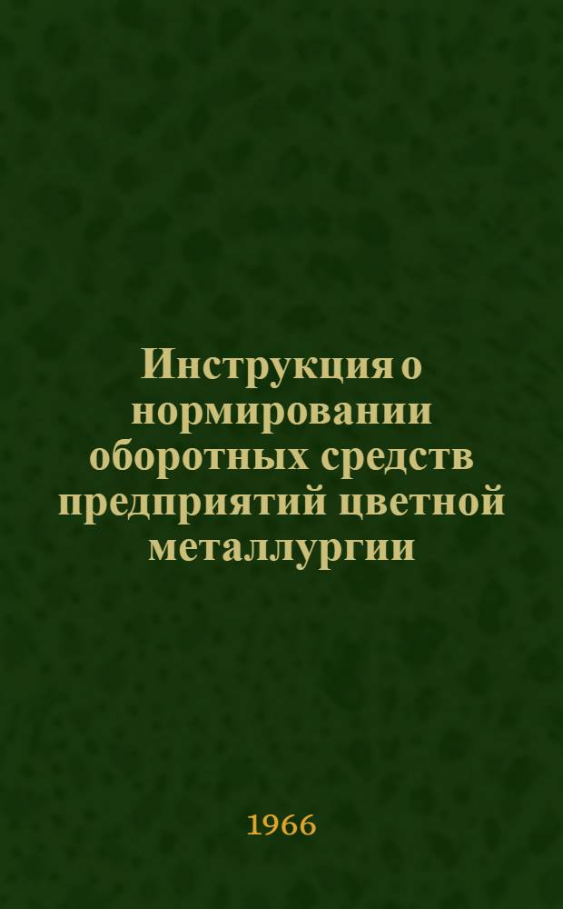 Инструкция о нормировании оборотных средств предприятий цветной металлургии : Утв. СНХ СССР и др. 20/VIII 1965 г