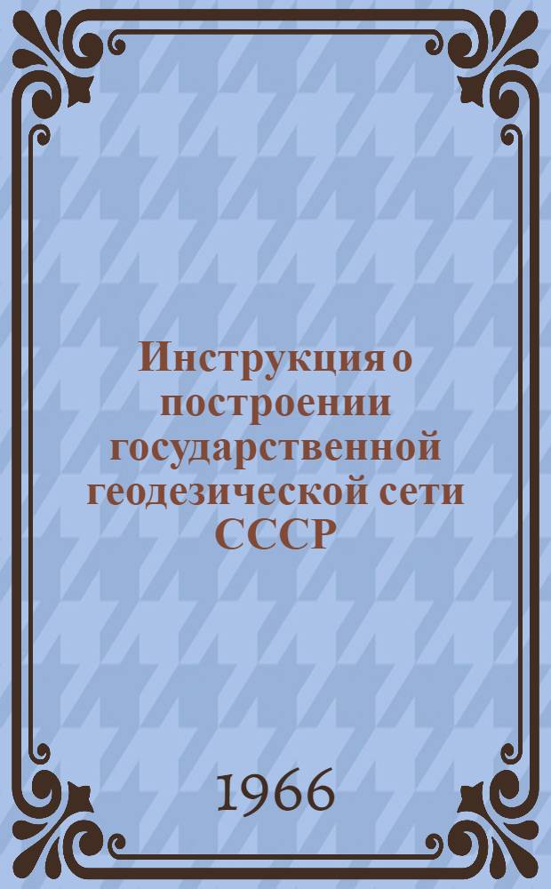 Инструкция о построении государственной геодезической сети СССР : Обязательна для всех ведомств и учреждений, выполняющих работы по созданию гос. геодез. сети