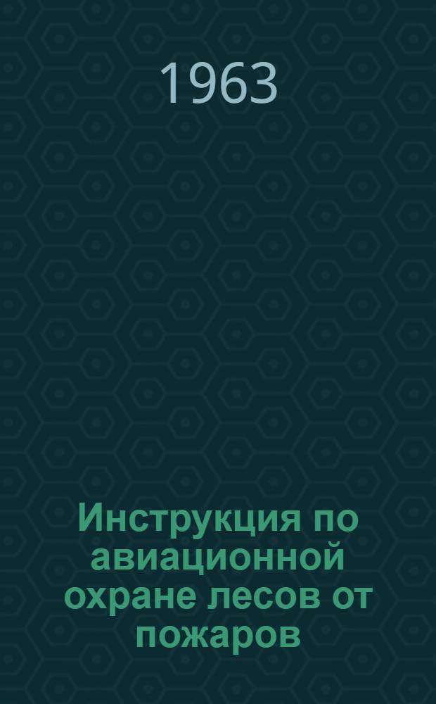 Инструкция по авиационной охране лесов от пожаров : Утв. 14/IV 1962 г
