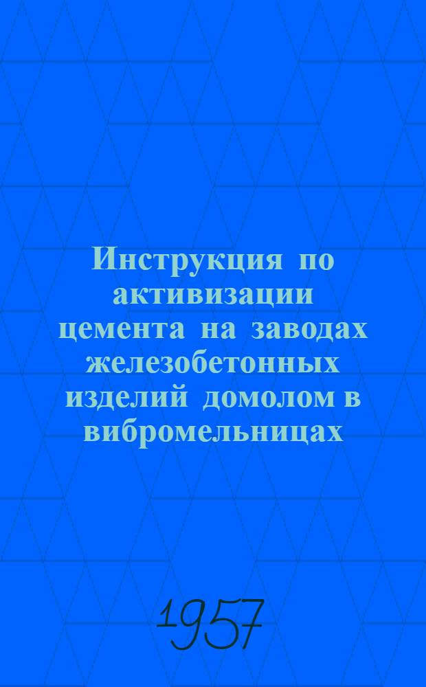 Инструкция по активизации цемента на заводах железобетонных изделий домолом в вибромельницах (ИЖ5-56)