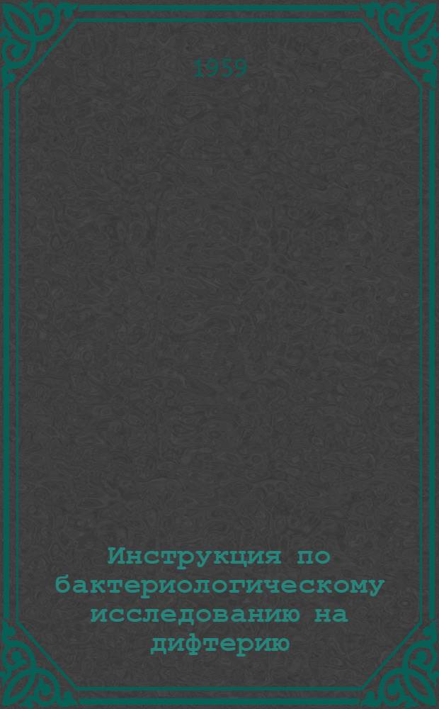 Инструкция по бактериологическому исследованию на дифтерию : Утв. 19/IX 1959 г.