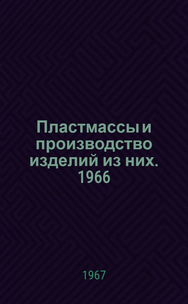 Пластмассы и производство изделий из них. 1966 : Обзор