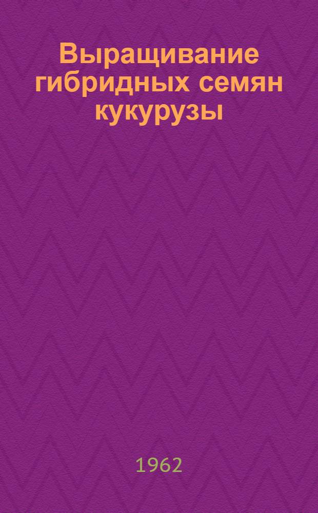 Выращивание гибридных семян кукурузы : (Советы юному кукурузоводу)