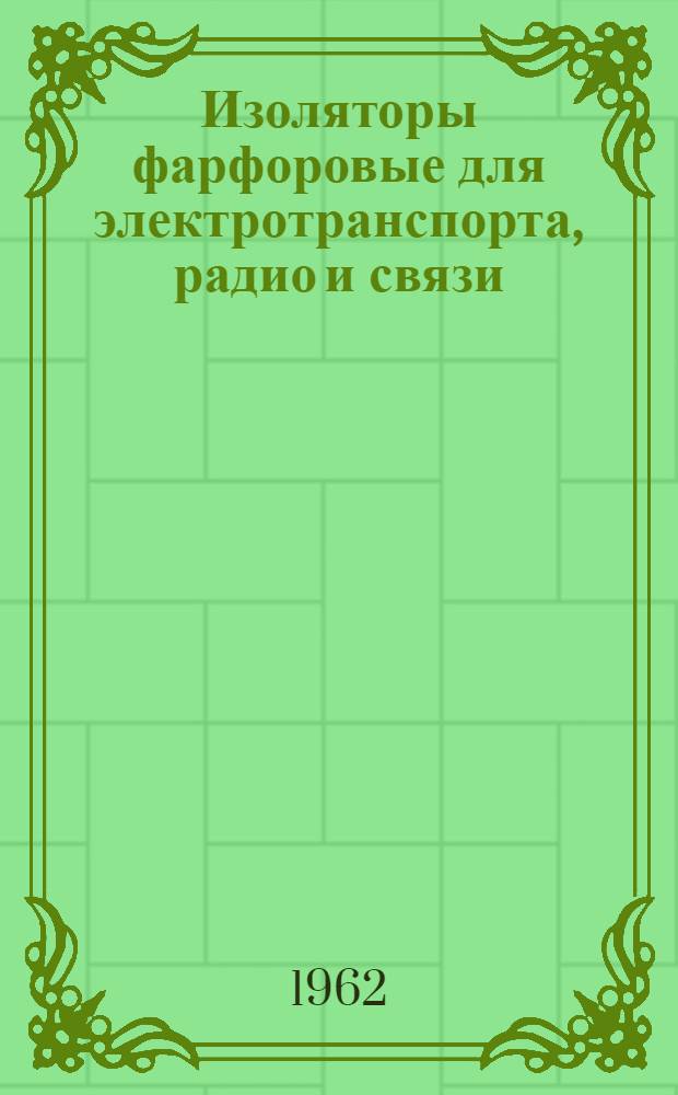 Изоляторы фарфоровые для электротранспорта, радио и связи : Каталог