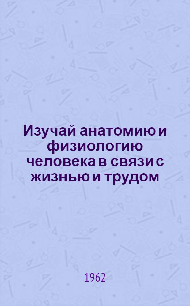 Изучай анатомию и физиологию человека в связи с жизнью и трудом : Сборник статей