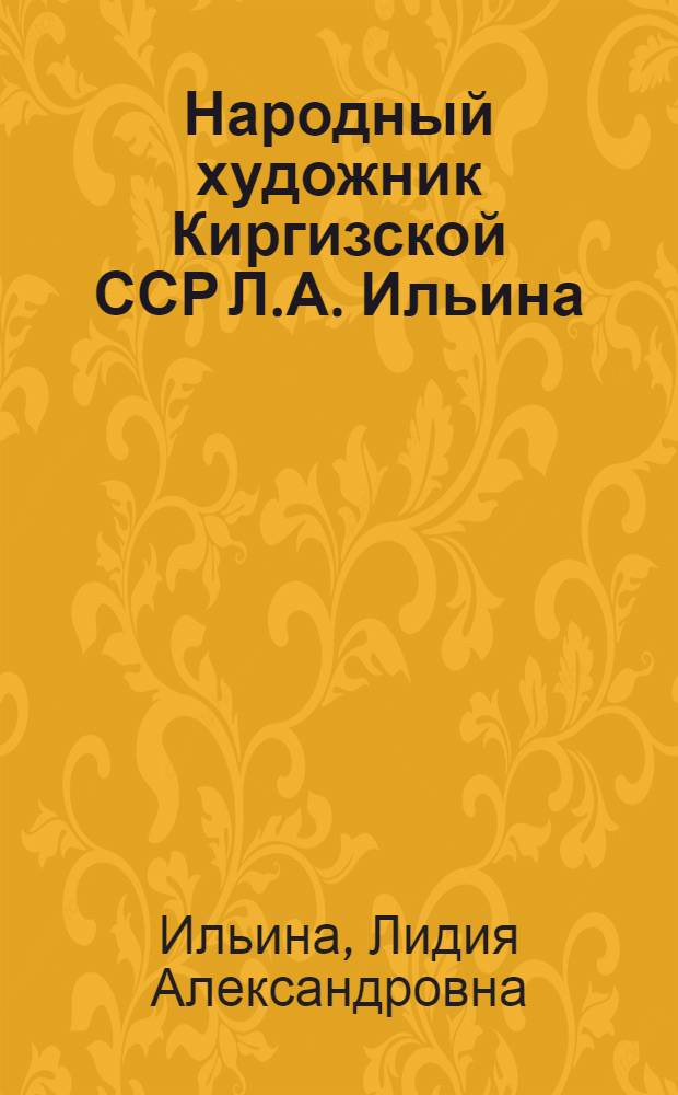 Народный художник Киргизской ССР Л.А. Ильина : Каталог Персональной выставки произведений в связи с 50-летием со дня рождения и 27-летием творческой деятельности