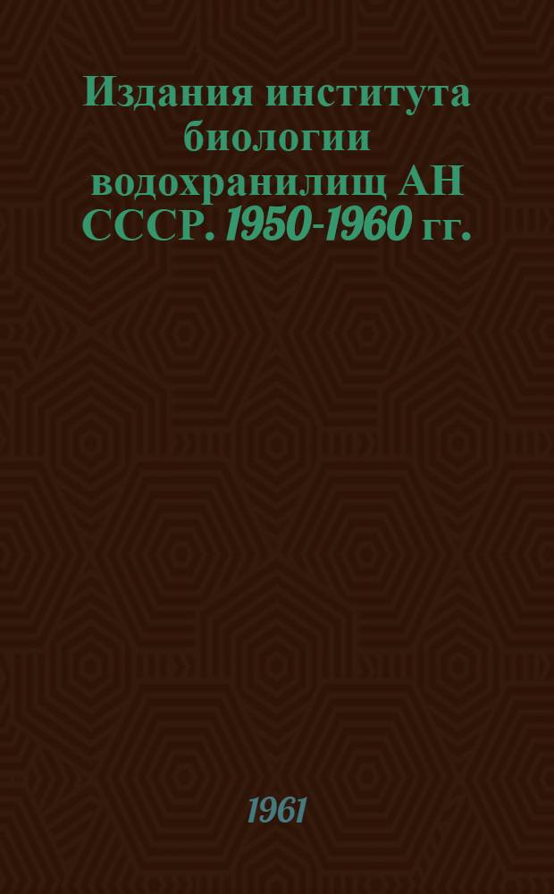 Издания института биологии водохранилищ АН СССР. 1950-1960 гг. : Библиогр. указатель