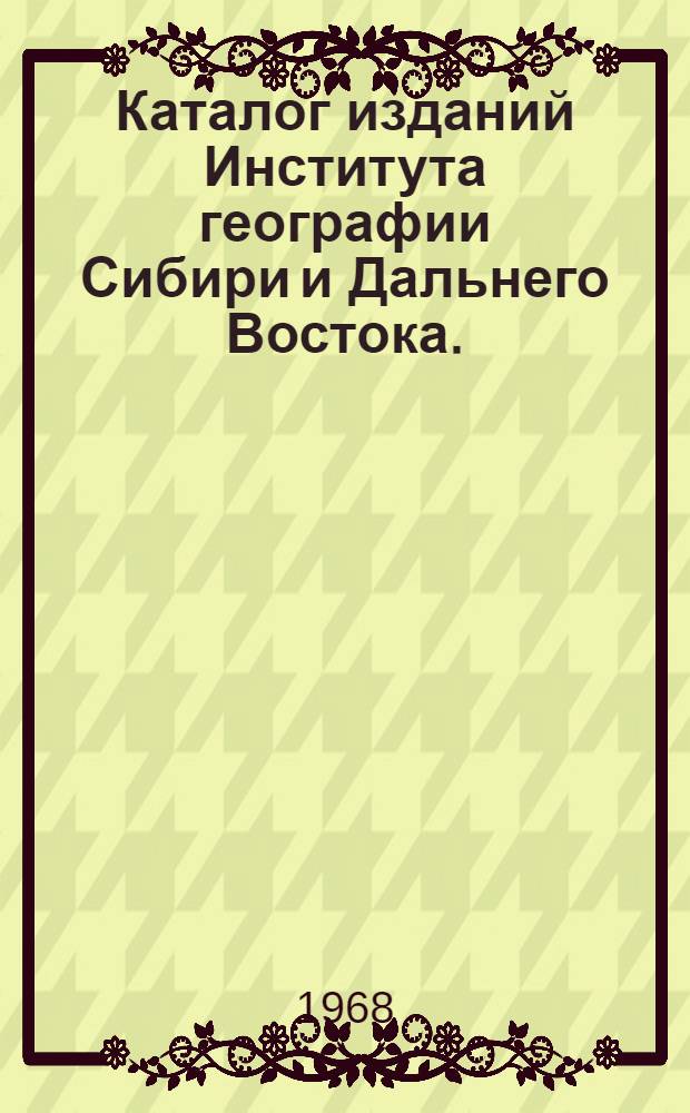 Каталог изданий Института географии Сибири и Дальнего Востока. (1959-1968 гг.)