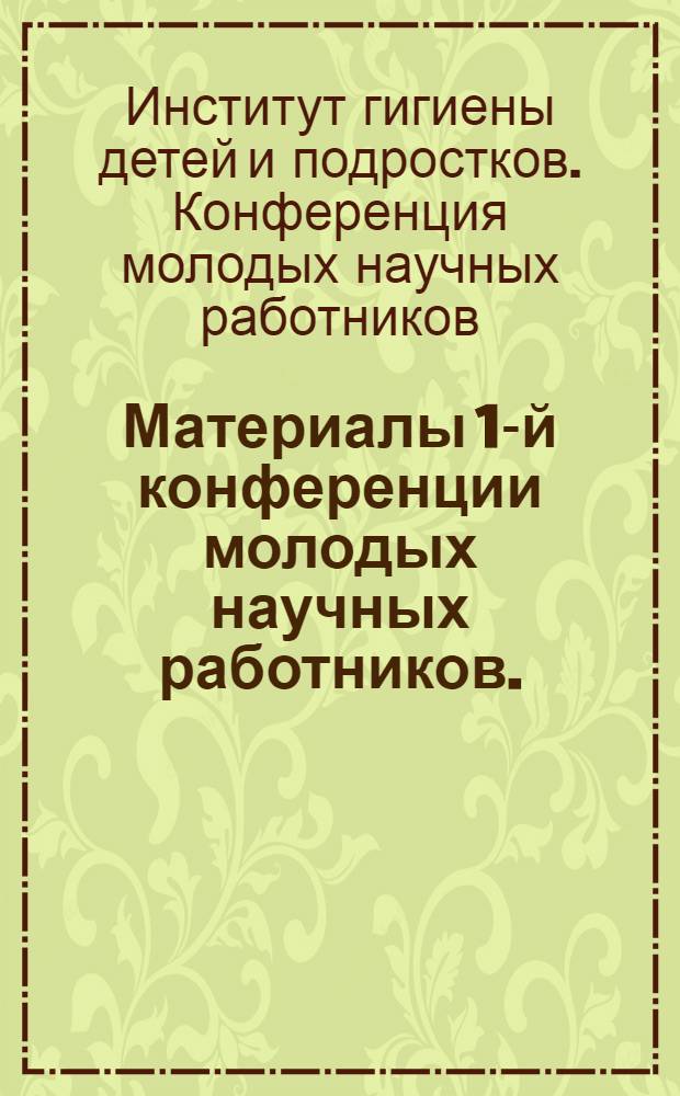 Материалы 1-й конференции молодых научных работников. (15-17 марта 1966 г.)