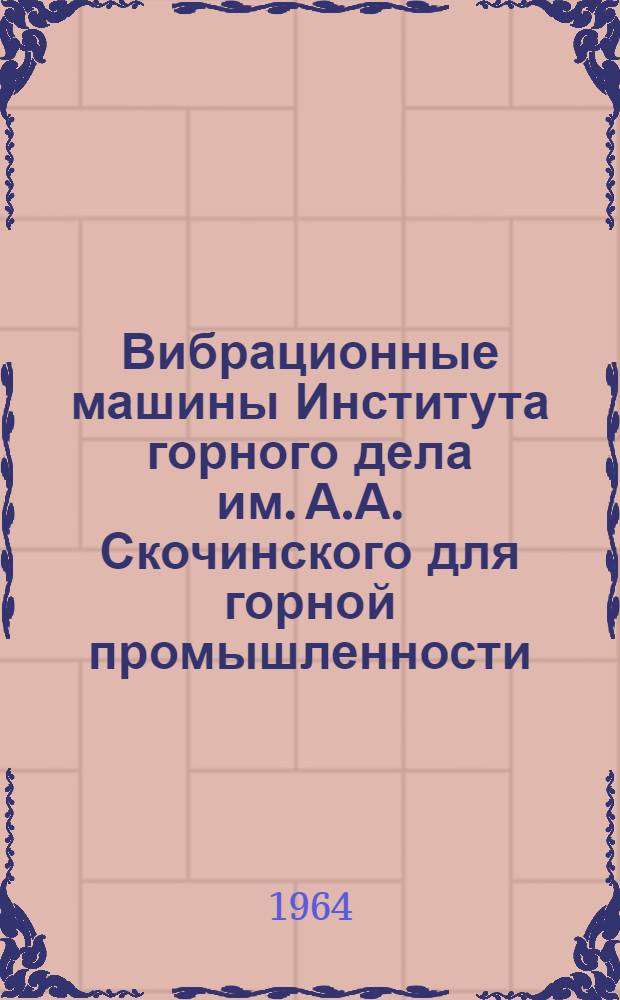 Вибрационные машины Института горного дела им. А.А. Скочинского для горной промышленности : (Руководство для выбора и проектирования). Ч. 1