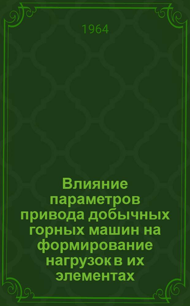 Влияние параметров привода добычных горных машин на формирование нагрузок в их элементах : Краткий науч. отчет