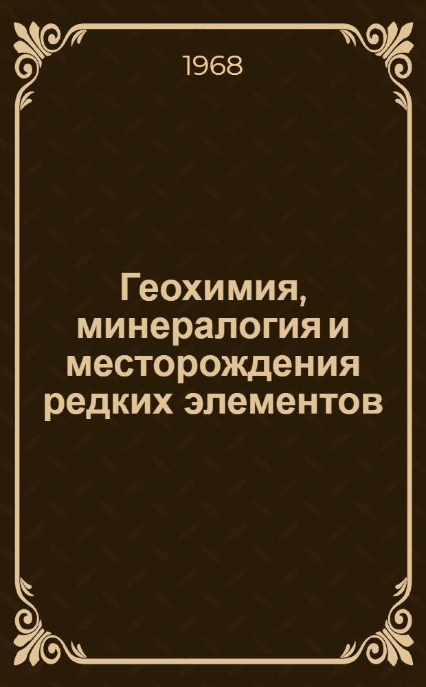 Геохимия, минералогия и месторождения редких элементов : Науч. деятельность ИМГРЭ за 1953-1967 гг