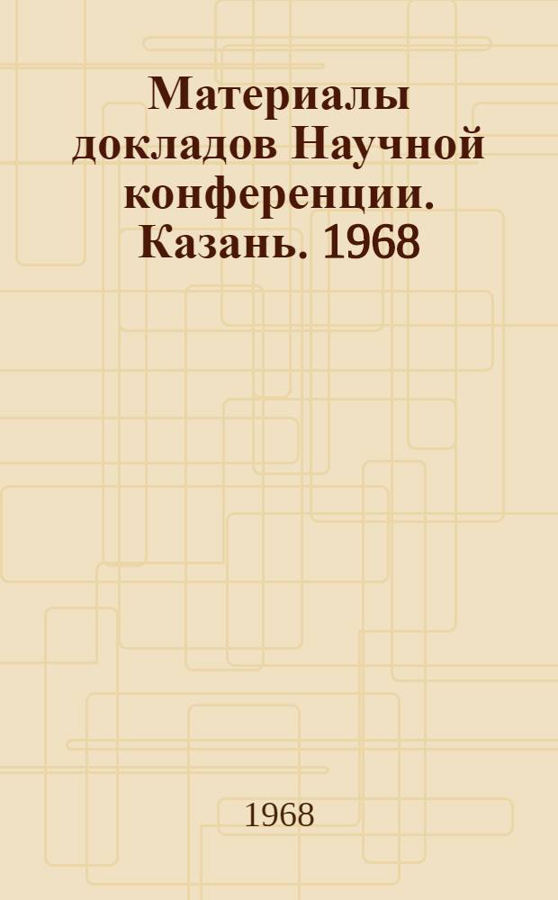 Материалы докладов Научной конференции. Казань. 1968