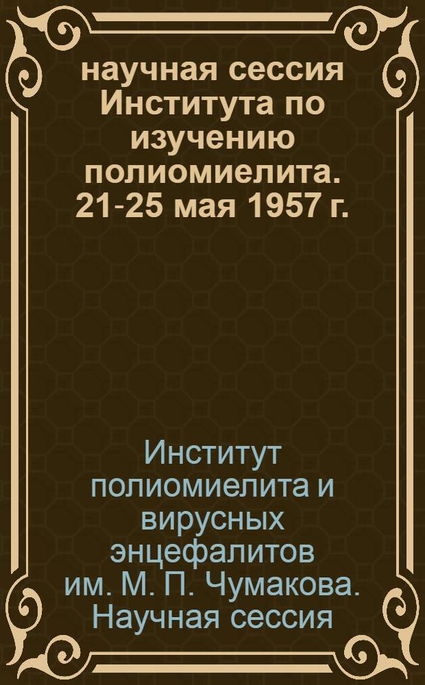 1 научная сессия Института по изучению полиомиелита. 21-25 мая 1957 г. : Тезисы докладов