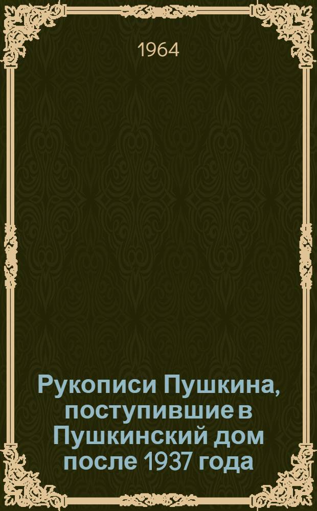 Рукописи Пушкина, поступившие в Пушкинский дом после 1937 года : Краткое описание