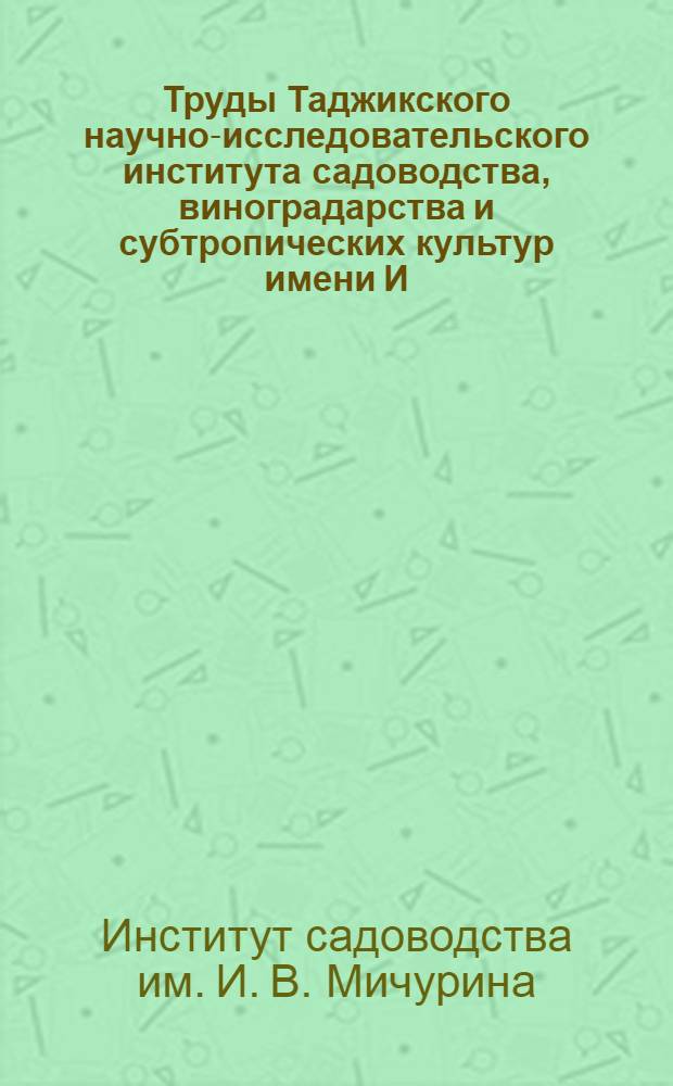 Труды Таджикского научно-исследовательского института садоводства, виноградарства и субтропических культур имени И.В. Мичурина