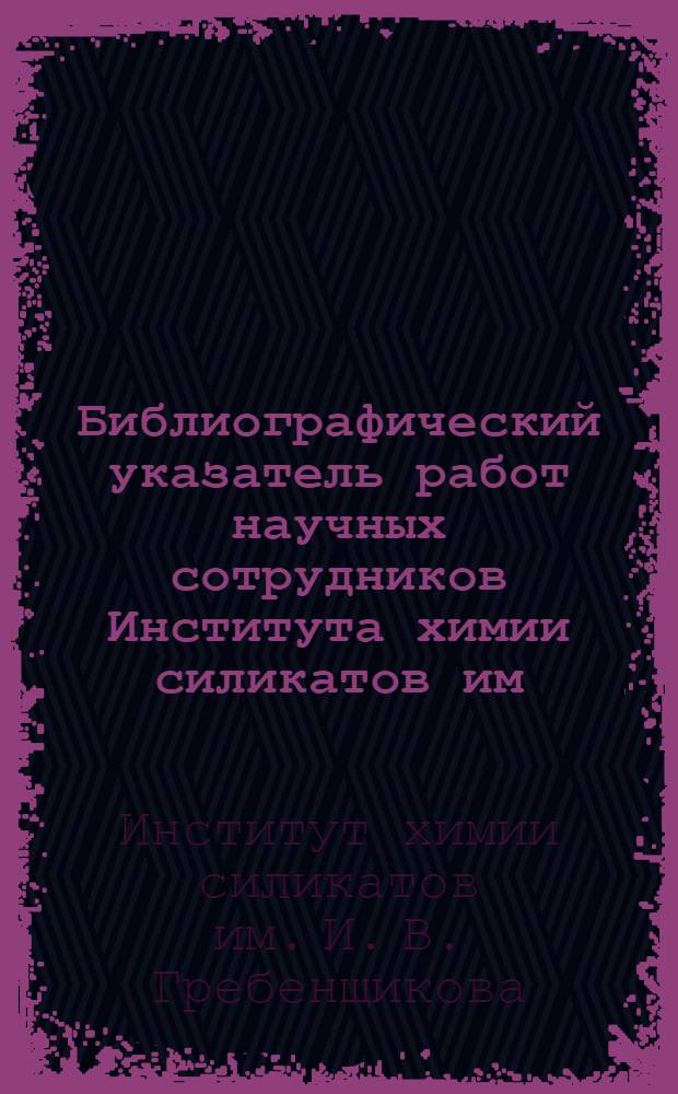 Библиографический указатель работ научных сотрудников Института химии силикатов им. И.В. Гребенщикова АН СССР. 1948-1961 гг.