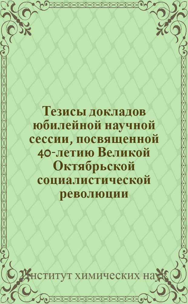 Тезисы докладов юбилейной научной сессии, посвященной 40-летию Великой Октябрьской социалистической революции. Октябрь 1957 г.
