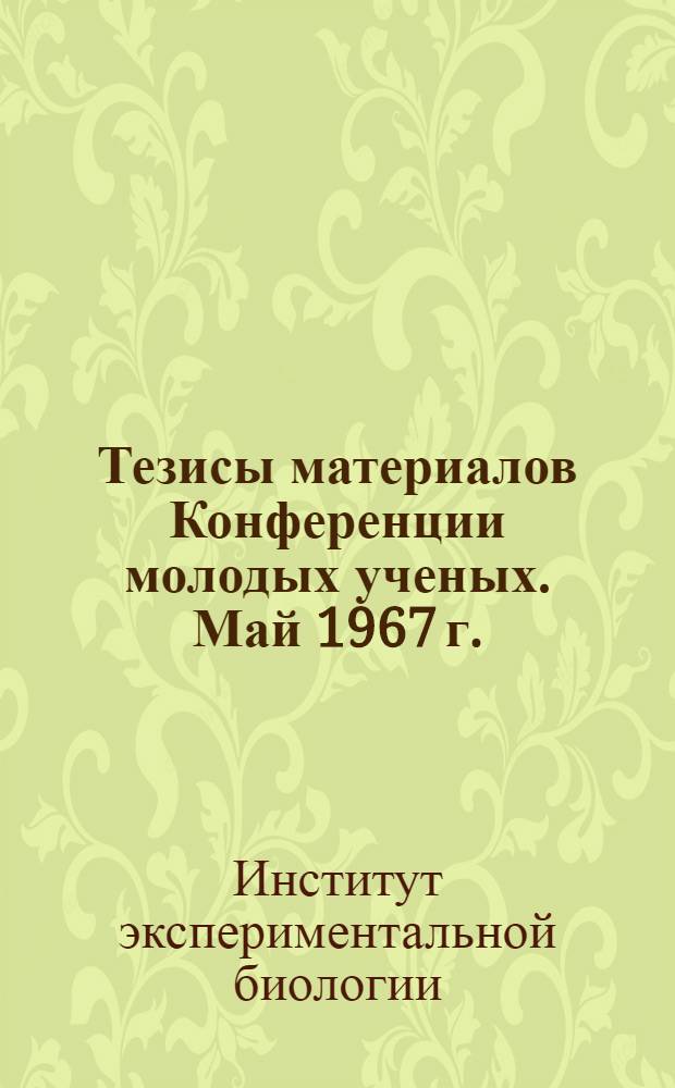 Тезисы материалов Конференции молодых ученых. Май 1967 г. : Конференция посвящена 50-летию Великой Октябрьской соц. революции