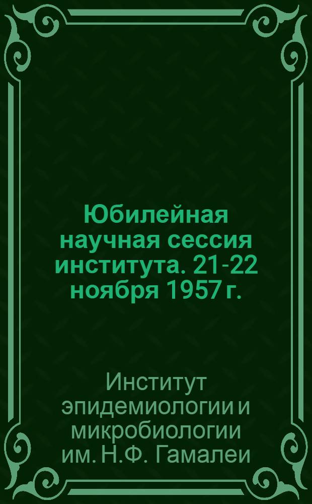 Юбилейная научная сессия института. 21-22 ноября 1957 г. : Тезисы докладов