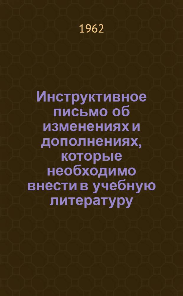 Инструктивное письмо об изменениях и дополнениях, которые необходимо внести в учебную литературу, используемую в училищах механизации сельского хозяйства : Утв. 28/VI 1962 г.